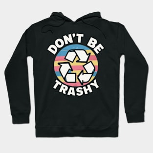 Don't Be Trashy Recycle Earth Day Hoodie